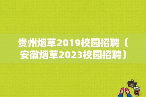 贵州烟草2019校园招聘（安徽烟草2023校园招聘）